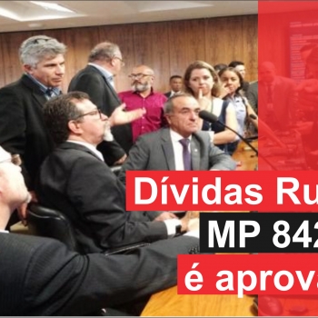 Relatório que trata dívidas rurais (MP 842/18) é aprovado em Comissão incluindo dívidas de toda país realizadas até 2011